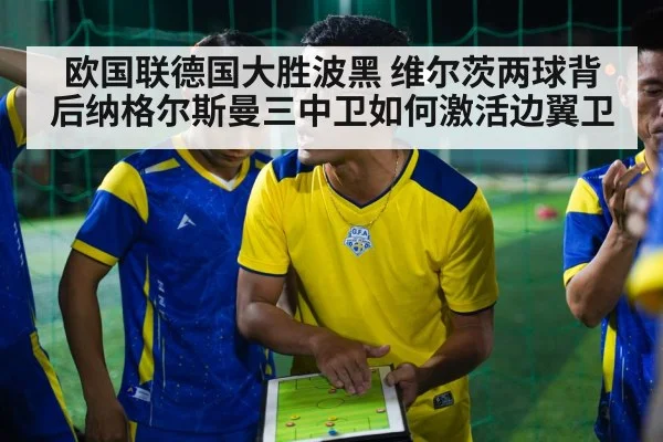 欧国联德国大胜波黑 维尔茨两球背后纳格尔斯曼三中卫如何激活边翼卫（jiuyouhui）