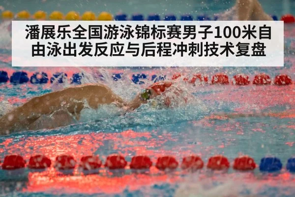 潘展乐全国游泳锦标赛男子100米自由泳出发反应与后程冲刺技术复盘（jiuyouhui）